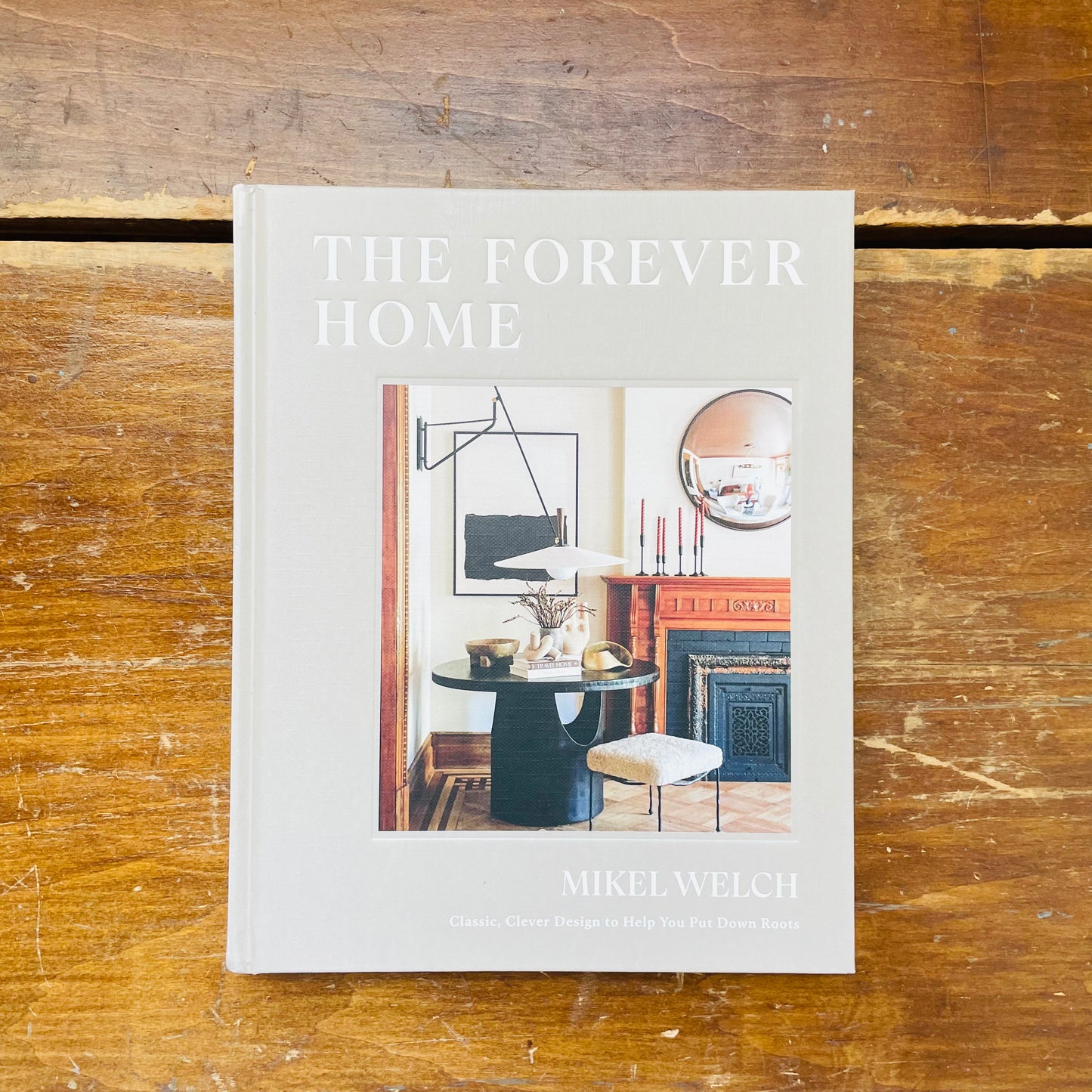 The Forever Home: Classic, Clever Design to Help You Put Down Roots