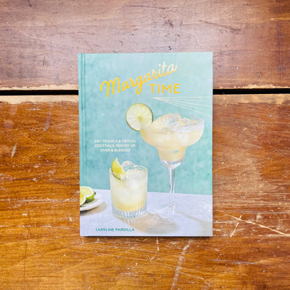 Margarita Time: 60+ Tequila & Mezcal Cocktails, Served Up, Over & Blended